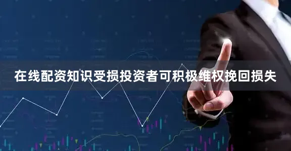 在线配资知识受损投资者可积极维权挽回损失