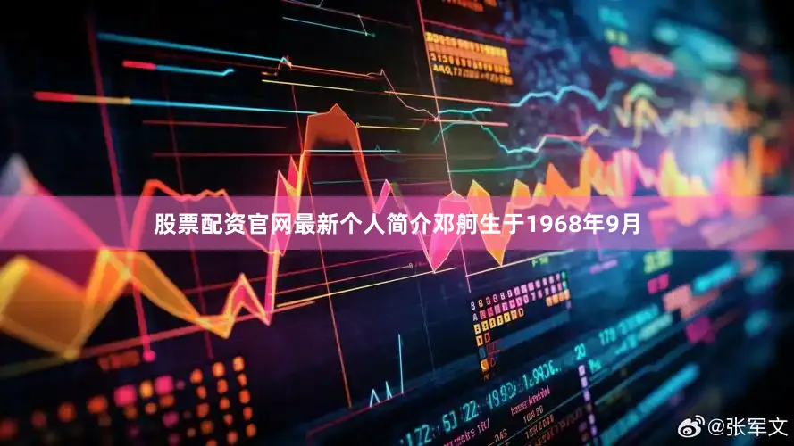 股票配资官网最新个人简介　　邓舸　　生于1968年9月