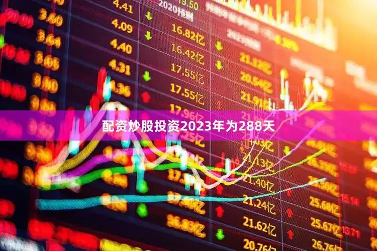 配资炒股投资2023年为288天