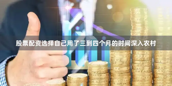 股票配资选择自己用了三到四个月的时间深入农村