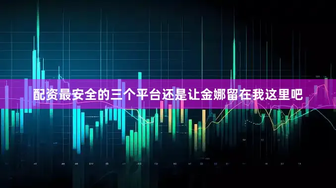 配资最安全的三个平台还是让金娜留在我这里吧