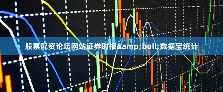 股票配资论坛网站证券时报&bull;数据宝统计