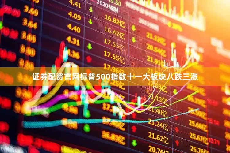 证券配资官网标普500指数十一大板块八跌三涨