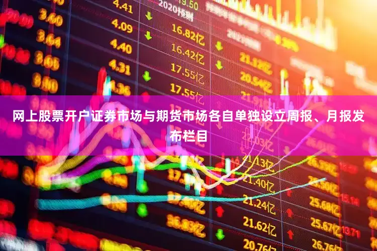 网上股票开户证券市场与期货市场各自单独设立周报、月报发布栏目