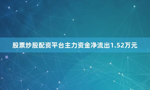 股票炒股配资平台主力资金净流出1.52万元