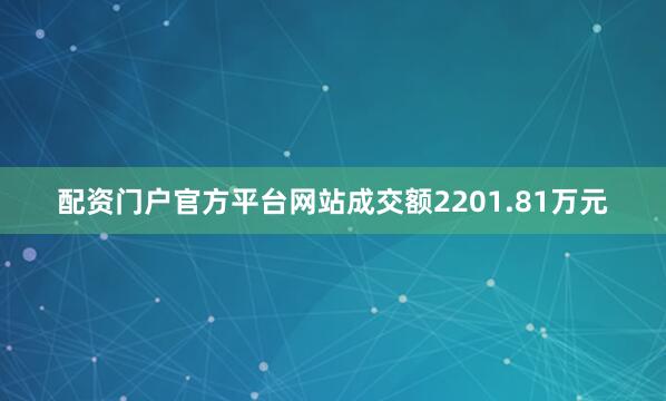 配资门户官方平台网站成交额2201.81万元
