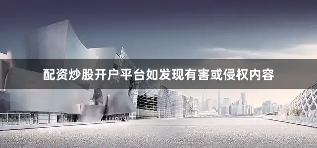 配资炒股开户平台如发现有害或侵权内容