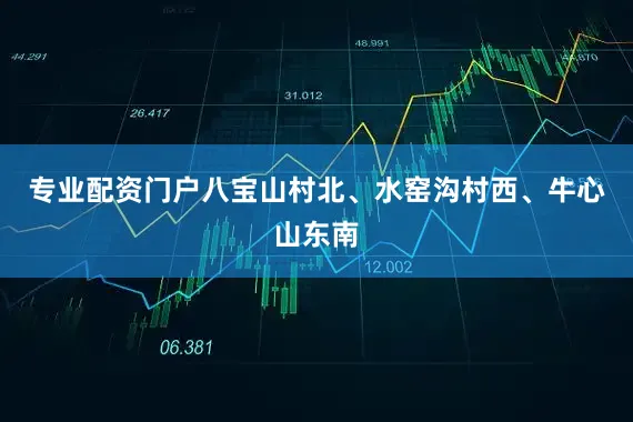 专业配资门户八宝山村北、水窑沟村西、牛心山东南