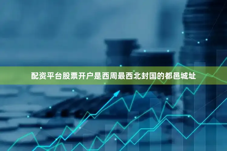 配资平台股票开户是西周最西北封国的都邑城址