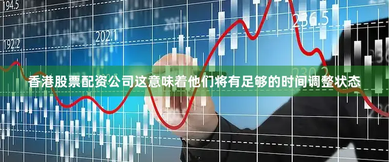 香港股票配资公司这意味着他们将有足够的时间调整状态