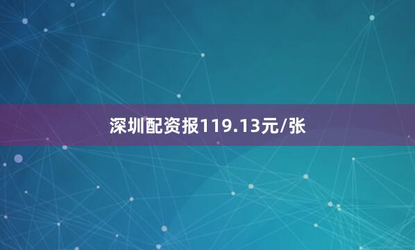 深圳配资报119.13元/张
