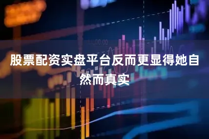 股票配资实盘平台反而更显得她自然而真实