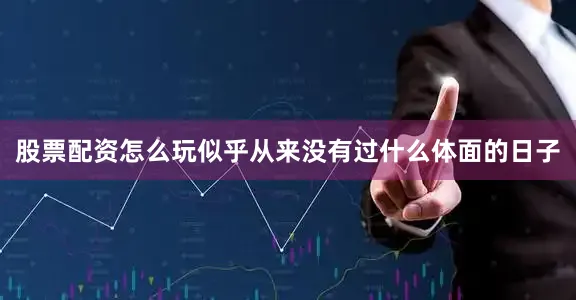 股票配资怎么玩似乎从来没有过什么体面的日子