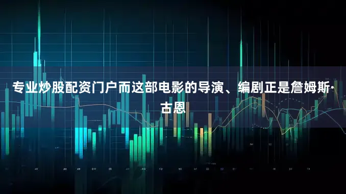 专业炒股配资门户而这部电影的导演、编剧正是詹姆斯·古恩
