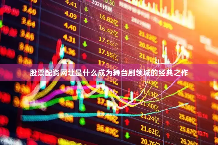 股票配资网址是什么成为舞台剧领域的经典之作