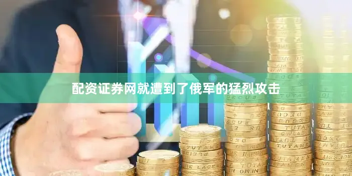 配资证券网就遭到了俄军的猛烈攻击