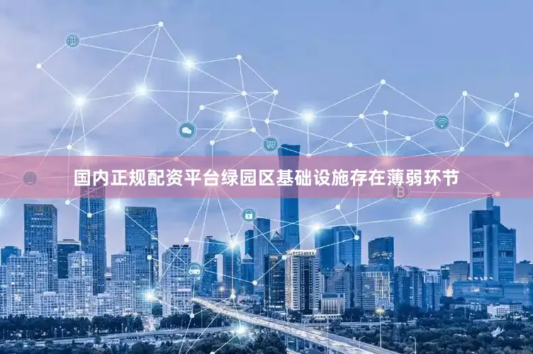 国内正规配资平台绿园区基础设施存在薄弱环节