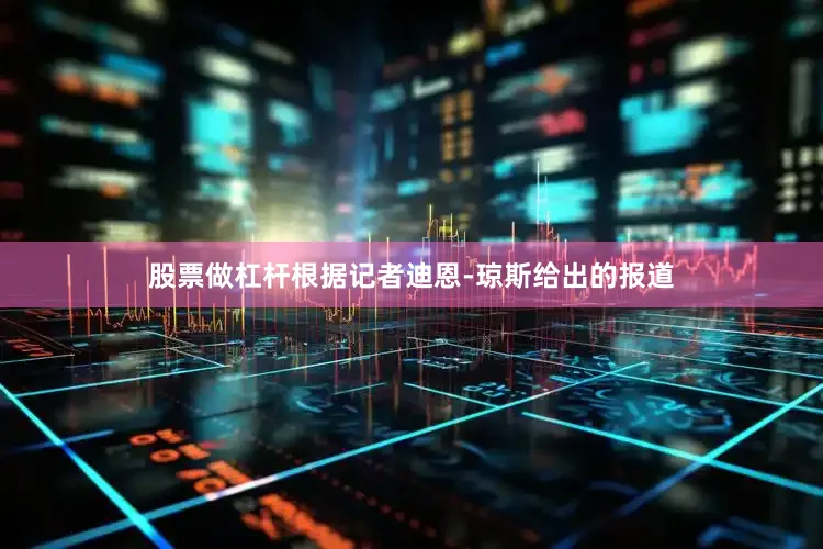 股票做杠杆根据记者迪恩-琼斯给出的报道