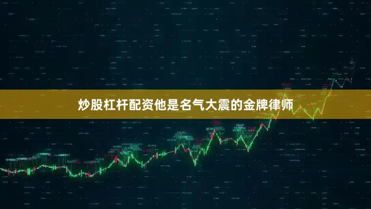 炒股杠杆配资他是名气大震的金牌律师