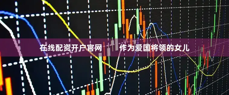 在线配资开户官网        作为爱国将领的女儿