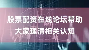 股票配资在线论坛帮助大家理清相关认知
