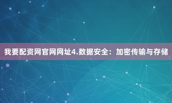 我要配资网官网网址4.数据安全：加密传输与存储