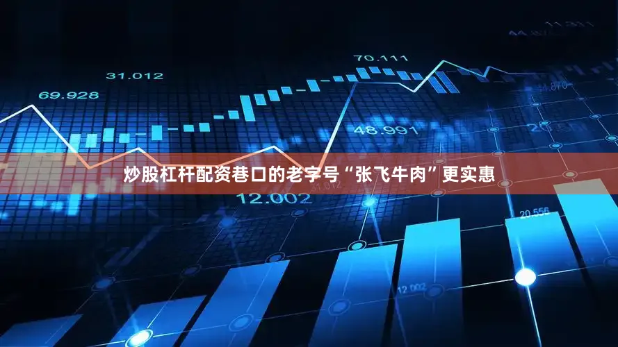 炒股杠杆配资巷口的老字号“张飞牛肉”更实惠