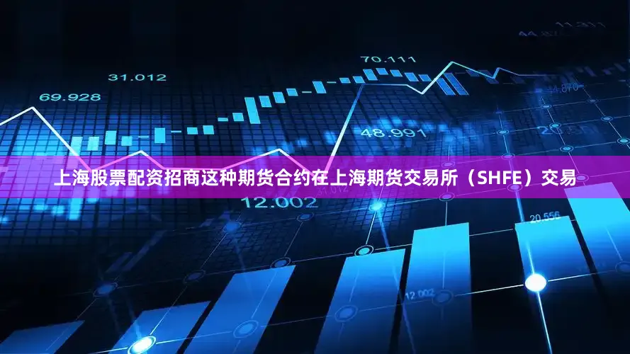 上海股票配资招商这种期货合约在上海期货交易所（SHFE）交易