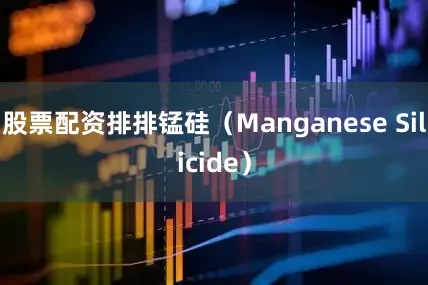 股票配资排排锰硅（Manganese Silicide）