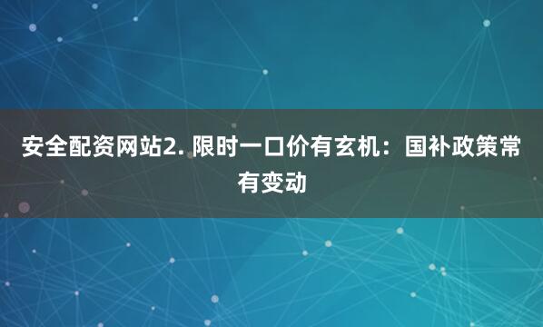安全配资网站2. 限时一口价有玄机：国补政策常有变动