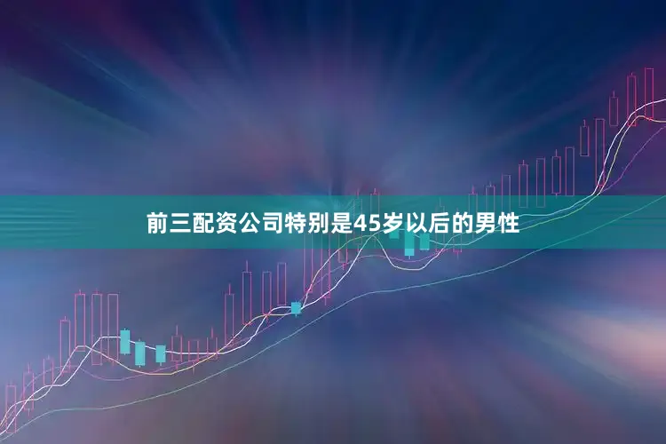 前三配资公司特别是45岁以后的男性