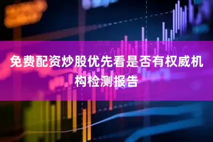 免费配资炒股优先看是否有权威机构检测报告