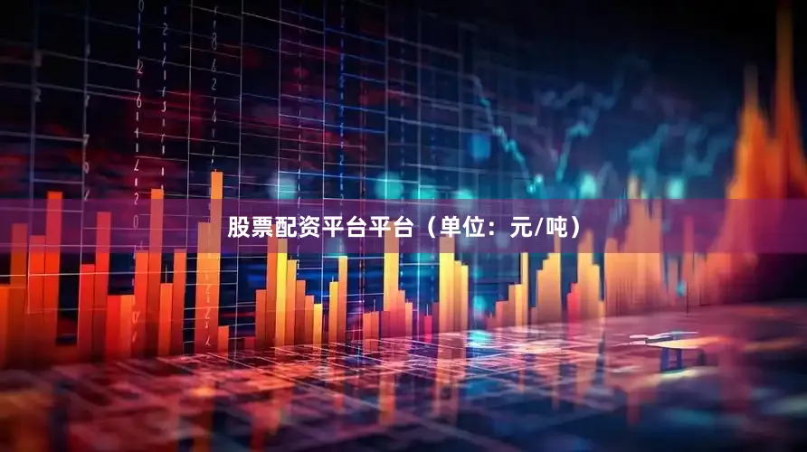 股票配资平台平台（单位：元/吨）