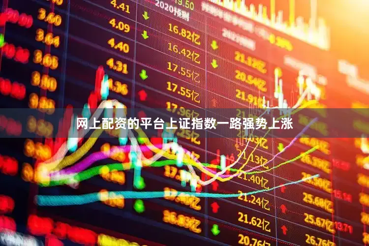 网上配资的平台上证指数一路强势上涨