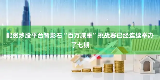 配资炒股平台皆影石“百万减重”挑战赛已经连续举办了七期
