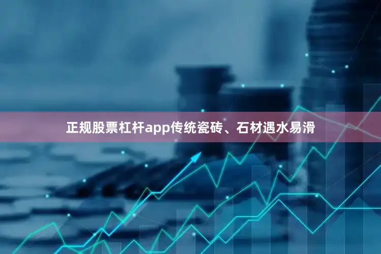 正规股票杠杆app传统瓷砖、石材遇水易滑