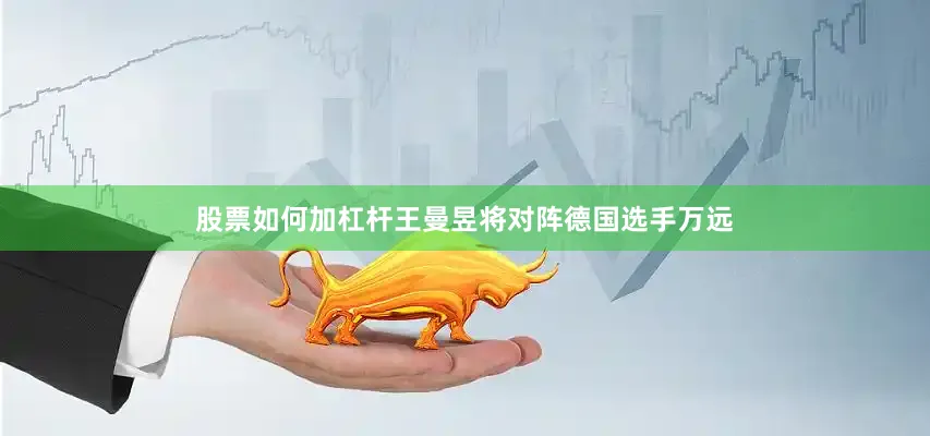 股票如何加杠杆王曼昱将对阵德国选手万远