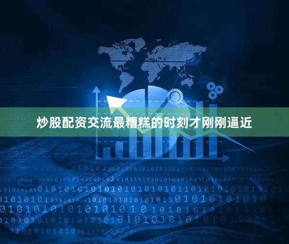 炒股配资交流最糟糕的时刻才刚刚逼近