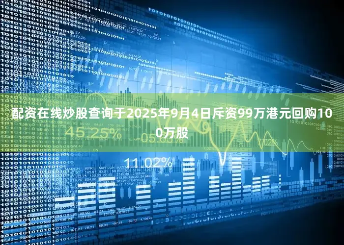 配资在线炒股查询于2025年9月4日斥资99万港元回购100万股