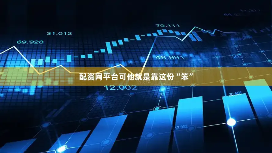配资网平台可他就是靠这份“笨”