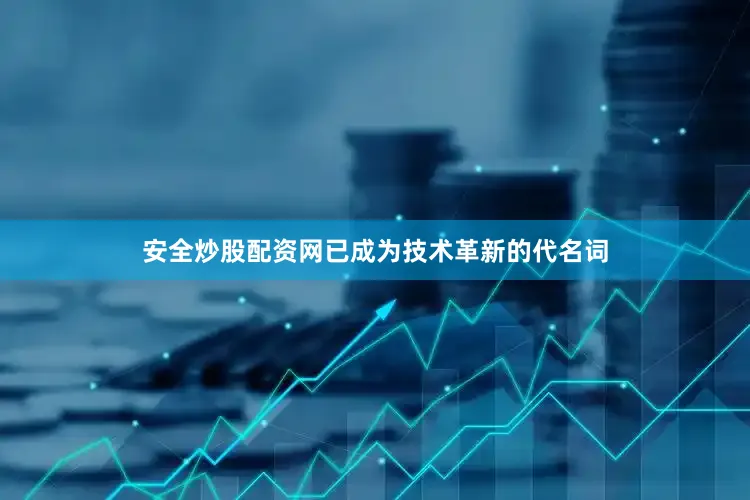 安全炒股配资网已成为技术革新的代名词