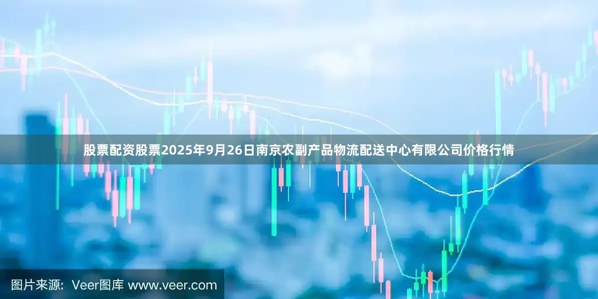 股票配资股票2025年9月26日南京农副产品物流配送中心有限公司价格行情